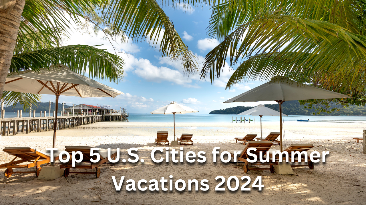 Top 5 U.S. Cities for Summer Vacations 2024